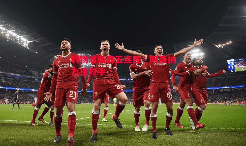 利物浦豪取五连胜!阿森纳力挫对手 利物浦豪取五连胜!阿森纳力挫对手