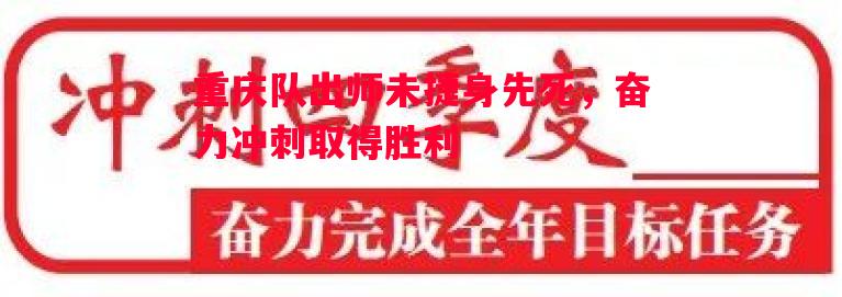 重庆队出师未捷身先死,奋力冲刺取得胜利 重庆队出师未捷身先死,奋力冲刺取得胜利