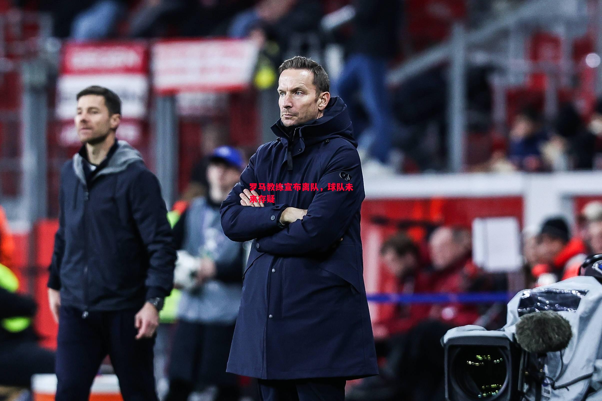 罗马教练宣布离队,球队未来存疑 罗马教练宣布离队,球队未来存疑