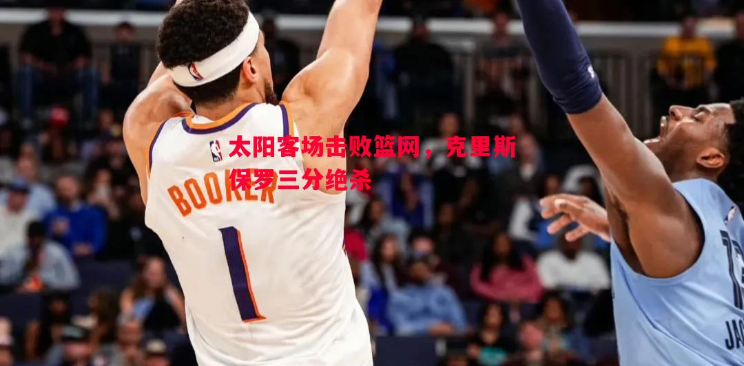 太阳客场击败篮网,克里斯保罗三分绝杀 太阳客场击败篮网,克里斯保罗三分绝杀