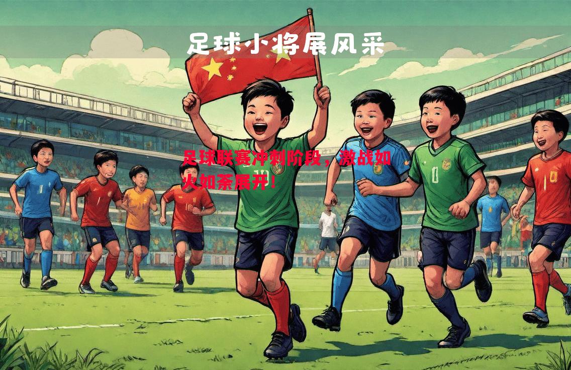 足球联赛冲刺阶段,激战如火如荼展开! 足球联赛冲刺阶段,激战如火如荼展开!