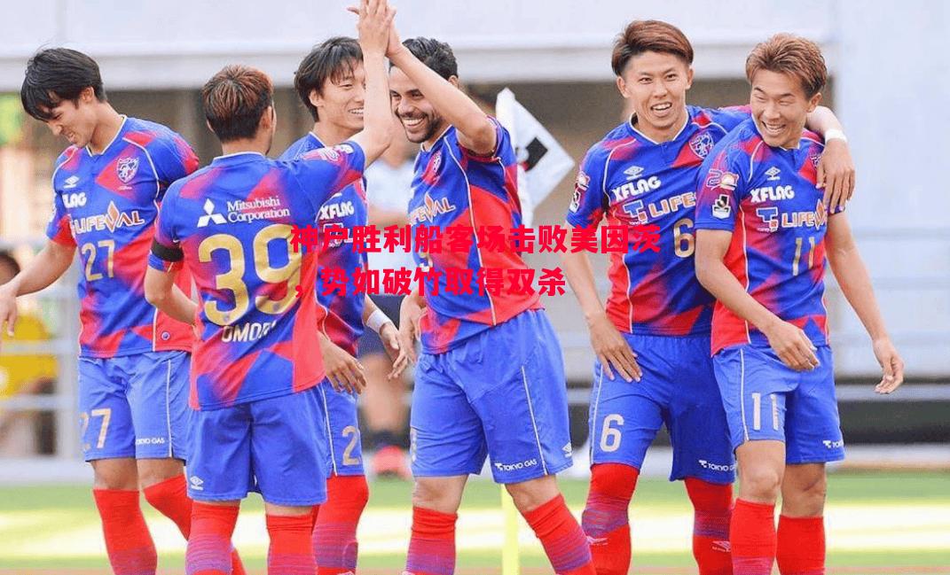 神户胜利船客场击败美因茨,势如破竹取得双杀 神户胜利船客场击败美因茨,势如破竹取得双杀