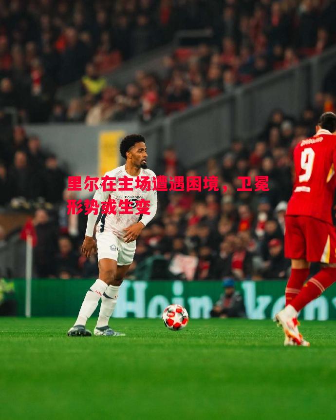 里尔在主场遭遇困境,卫冕形势或生变 里尔在主场遭遇困境,卫冕形势或生变