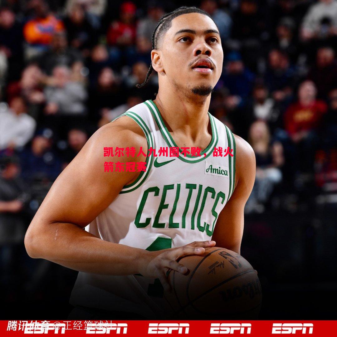 凯尔特人九州圈不败,战火箭东冠赛 凯尔特人九州圈不败,战火箭东冠赛