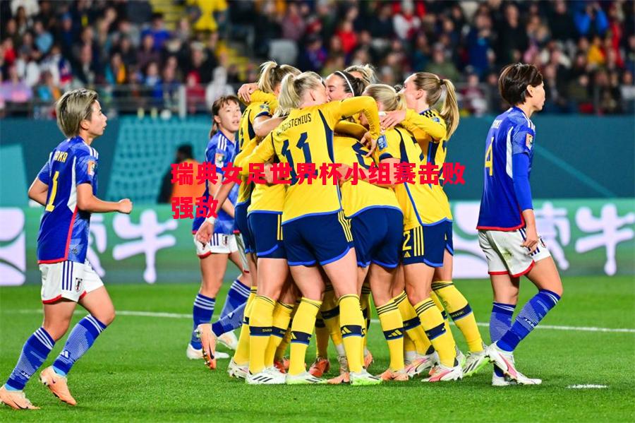 瑞典女足世界杯小组赛击败强敌 瑞典女足世界杯小组赛击败强敌