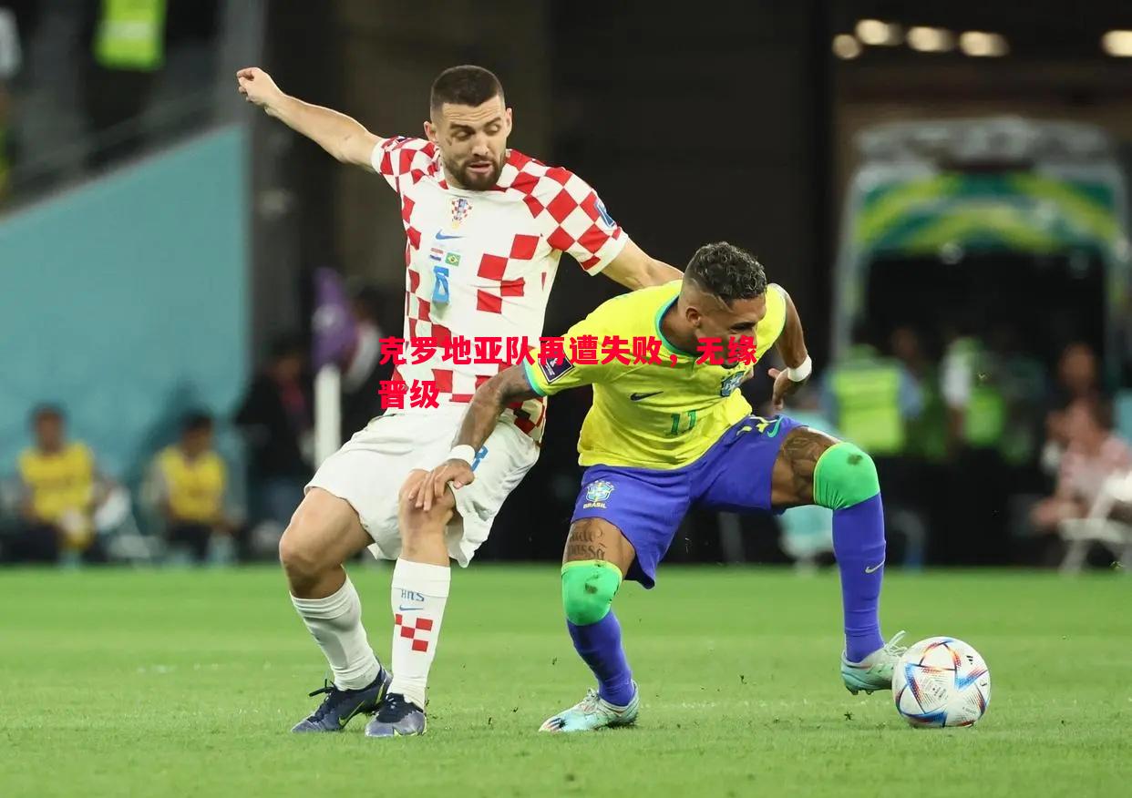克罗地亚队再遭失败,无缘晋级 克罗地亚队再遭失败,无缘晋级