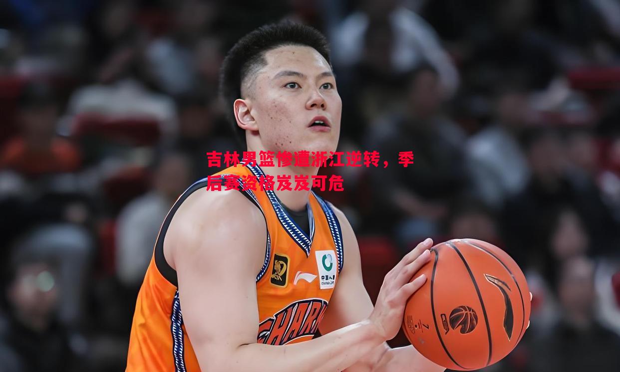 吉林男篮惨遭浙江逆转,季后赛资格岌岌可危 吉林男篮惨遭浙江逆转,季后赛资格岌岌可危