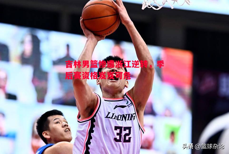 吉林男篮惨遭浙江逆转,季后赛资格岌岌可危 吉林男篮惨遭浙江逆转,季后赛资格岌岌可危