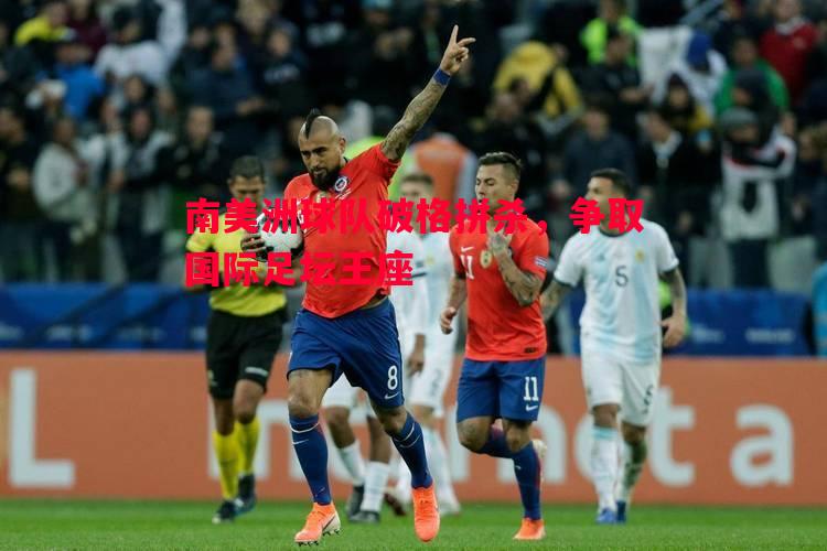 南美洲球队破格拼杀,争取国际足坛王座 南美洲球队破格拼杀,争取国际足坛王座