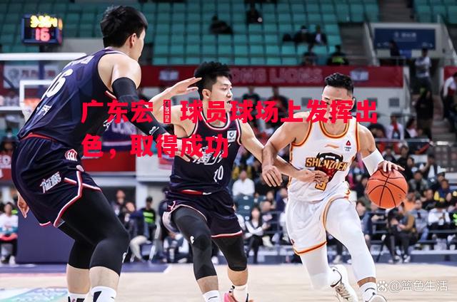 广东宏達球员球场上发挥出色，取得成功
